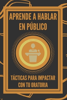 Paperback Aprende a Hablar En Público: Tácticas Para Impactar Con Tu Oratoria [Spanish] Book