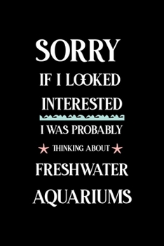 Sorry If I Looked Interested I Was Probably Thinking About Freshwater Aquariums: All Purpose 6x9 Blank Lined Notebook Journal Way Better Than A Card Trendy Unique Gift Solid Black Aquarium