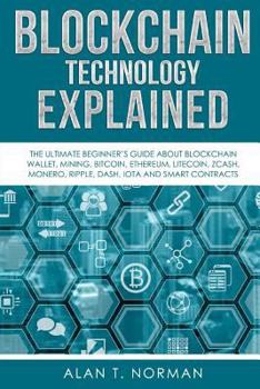 Paperback Blockchain Technology Explained: The Ultimate Beginner's Guide About Blockchain Wallet, Mining, Bitcoin, Ethereum, Litecoin, Zcash, Monero, Ripple, Da Book