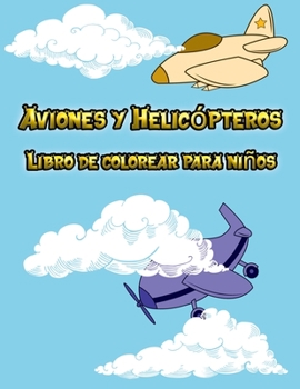 Aviones y Helicópteros Libro de colorear para niños: 50 páginas para todos los niños que mejorar sus habilidades de dibujo, edades de 2 a 8, un formato práctico para niños