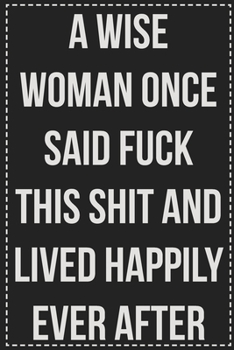 Paperback A Wise Woman Once Said Fuck This Shit and Lived Happily Ever After: College Ruled Notebook - Novelty Lined Journal - Gift Card Alternative - Perfect K Book