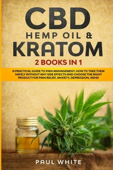 Paperback CBD Hemp Oil & Kratom: 2 Books in 1.: A Practical Guide to PAIN MANAGEMENT. How to TAKE them SAFELY without any Side Effects and CHOOSE the R Book