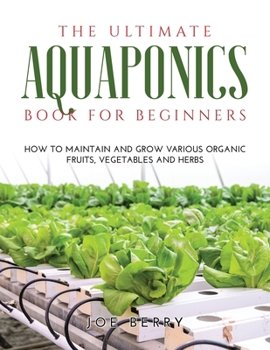 Paperback The Ultimate Aquaponics Book for Beginners: How to maintain and grow various organic fruits, vegetables and herbs Book