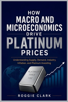 How Macro and Microeconomics Drive Platinum Prices: Understanding Supply, Demand, Industry, Inflation, and Platinum Investing
