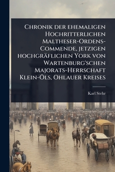 Chronik der ehemaligen Hochritterlichen Maltheser-Ordens-Commende, jetzigen hochgräflichen York von Wartenburg'schen Majorats-Herrschaft Klein-Ã-ls, Ohlauer Kreises (German Edition)