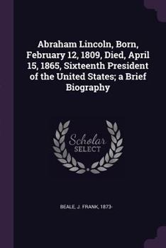 Paperback Abraham Lincoln, Born, February 12, 1809, Died, April 15, 1865, Sixteenth President of the United States; A Brief Biography Book