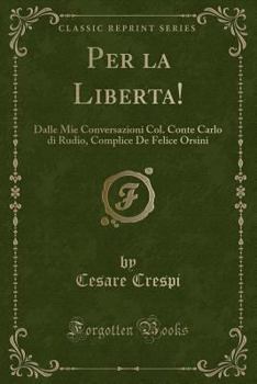 Per La Liberta!: Dalle Mie Conversazioni Col. Conte Carlo Di Rudio, Complice de Felice Orsini (Classic Reprint)