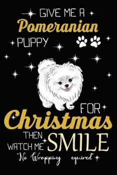 Give Me A Pomeranian Puppy For Christmas Then Watch Me Smile: Cute Pomeranian lined journal Christmas gifts. Best Lined Journal Christmas gifts For ... Christmas Lined journal and notebook gifts.