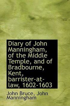Diary of John Manningham, of the Middle Temple, and of Bradbourne, Kent, Barrister-at-Law, 1602-1603