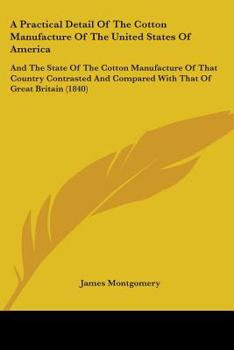 Paperback A Practical Detail Of The Cotton Manufacture Of The United States Of America: And The State Of The Cotton Manufacture Of That Country Contrasted And C Book