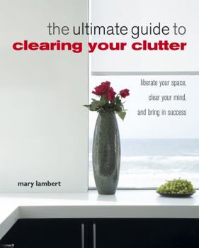 Paperback The Ultimate Guide to Clearing Your Clutter: Liberate Your Space, Clear Your Mind and Bring in Success Book