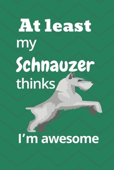 At least My Schnauzer thinks I’m awesome: For Schnauzer Dog Fans