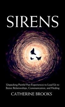 Hardcover Sirens: Unpacking Painful Past Experiences to Lead Us to Better Relationships, Communication, and Healing Book