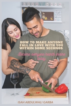 How To Make Anyone Fall In Love With You Within Some Seconds: Become everyone hearth desire today