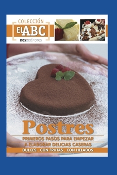 POSTRES: PRIMEROS PASOS PARA EMPEZAR A ELABORAR DELICIAS CASERAS: dulces - con frutas - con helados