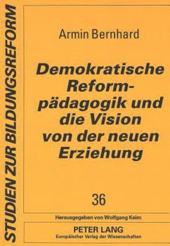 Demokratische Reformpaedagogik Und Die Vision Von Der Neuen Erziehung: Sozialgeschichtliche Und Bildungstheoretische Analysen Zur Entschiedenen Schulr