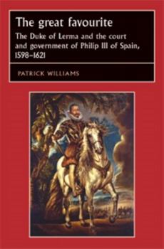 The Great Favourite: The Duke of Lerma and the Court and Government of Philip III of Spain, 1598-1621 - Book  of the Studies in Early Modern European History