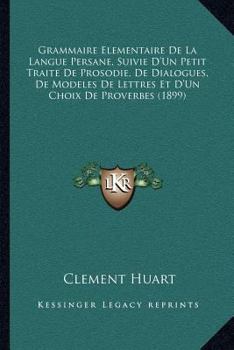 Paperback Grammaire Elementaire De La Langue Persane, Suivie D'Un Petit Traite De Prosodie, De Dialogues, De Modeles De Lettres Et D'Un Choix De Proverbes (1899 [French] Book