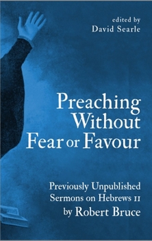 Hardcover Preaching Without Fear or Favour: Previously Unpublished Sermons on Hebrews 11 by Robert Bruce Book