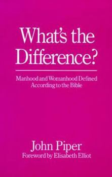 What's the Difference?: Manhood and Womanhood Defined According to the Bible