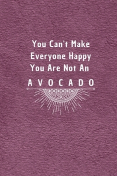 You Can't Make Everyone Happy You Are Not An Avocado: 6*9 Blank Lined Notebook With Contact Infos 100 Pages. Funny Gift for Women and Men/Notebook ... hardcover/ Daily Journal/ Diary Calender