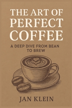 Paperback The Art of Perfect Coffee: A Deep Dive from Bean to Brew: The Ultimate Coffee Book for True Connoisseurs! Book