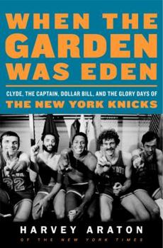 Hardcover When the Garden Was Eden: Clyde, the Captain, Dollar Bill, and the Glory Days of the New York Knicks Book