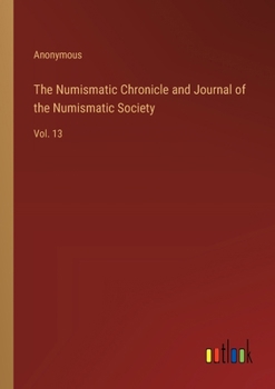 Paperback The Numismatic Chronicle and Journal of the Numismatic Society: Vol. 13 Book