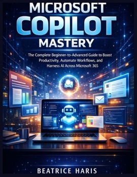 Paperback Microsoft Copilot Mastery: The Complete Beginner-to-Advanced Guide to Boost Productivity, Automate Workflows, and Harness AI Across Microsoft 365 Book