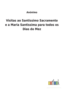 Paperback Visitas ao Santissimo Sacramento e a Maria Santissima para todos os Dias do Mez [Portuguese] Book