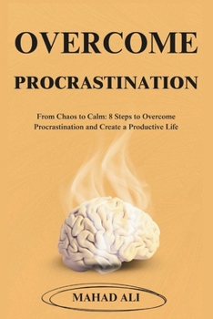 Paperback Overcome Procrastination: From Chaos to Calm: 8 Steps to Overcome Procrastination and Create a Productive Life Book