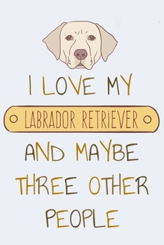 Paperback I Love my Labrador Retriever and Maybe Three Other People: Notebook for Lovers of the Lovable and Loyal Labrador Book