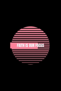 Faith is Our Focus: Blank Lined Journal | Office Notebook | Writing Creativity | Meeting Notes | Documenting Quotes