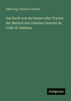 Das Buch von der Kunst oder Tractat der Malerei des Cennino Cennini da Colle di Valdelsa (German Edition)