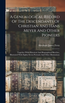 Hardcover A Genealogical Record Of The Descendants Of Christian And Hans Meyer And Other Pioneers: Together With Historical And Biographical Sketches, Illustrat Book