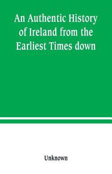 An Authentic History of Ireland: From the Earliest Times Down