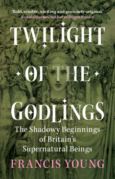 Hardcover Twilight of the Godlings: The Shadowy Beginnings of Britain's Supernatural Beings Book