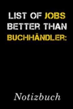 List Of Jobs Better Than Buchhändler Notizbuch: | Notizbuch mit 110 linierten Seiten | Format 6x9 DIN A5 | Soft cover matt | (German Edition)
