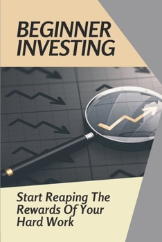 Paperback Beginner Investing: Start Reaping The Rewards Of Your Hard Work: Investment Basics For Beginners Book
