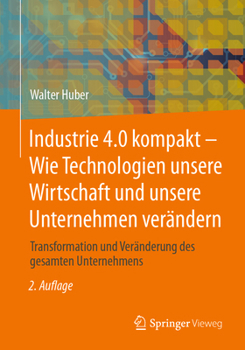 Paperback Industrie 4.0 Kompakt - Wie Technologien Unsere Wirtschaft Und Unsere Unternehmen Verändern: Transformation Und Veränderung Des Gesamten Unternehmens [German] Book