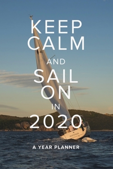 Keep Calm And Sail On In 2020 - A Year Planner: Make Sailing Plans