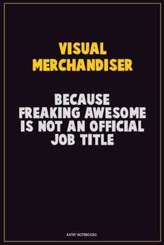 Visual Merchandiser, Because Freaking Awesome Is Not An Official Job Title: Career Motivational Quotes 6x9 120 Pages Blank Lined Notebook Journal
