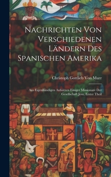 Hardcover Nachrichten von verschiedenen Ländern des Spanischen Amerika: Aus eigenhändigen Aufsätzen einiger Missionare der Gesellschaft Jesu, Erster Theil [German] Book