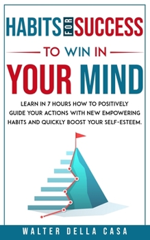 Paperback Habits for Success to Win in Your Mind: Learn in 7 Hours How to Positively Guide Your Actions with New Empowering Habits and Quickly Boost Your Self-E Book