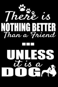 There is Nothing Better Than a Friend... Unless it is a Dog: Journal Notebook Gift for Dog and Puppy Lovers