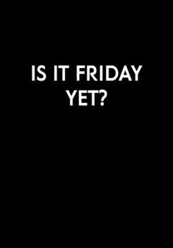 Is It Friday Yet?: Funny Gag Gift Notebook For Coworkers & Friends (Dot Grid Journal & Weekly Planner)