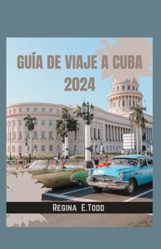 GUÍA DE VIAJE A CUBA 2024: Una auténtica exploración de los tesoros de Cuba desde La Habana hasta Santiago, rastreando los ritmos de las culturas y recetas de Cuba. (Spanish Edition)