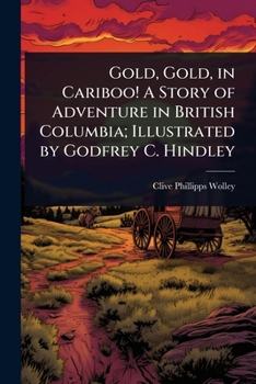 Gold, Gold, in Cariboo! A Story of Adventure in British Columbia; Illustrated by Godfrey C. Hindley