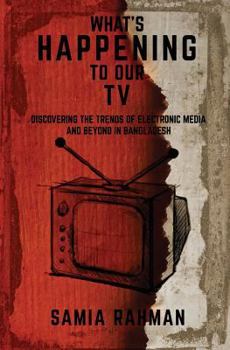 Paperback What's Happening to Our TV: Discovering the Trends of Electronic Media and Beyond in Bangladesh Book