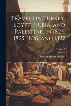 Paperback Travels in Turkey, Egypt, Nubia, and Palestine, in 1824, 1825, 1826, and 1827; Volume 1 Book